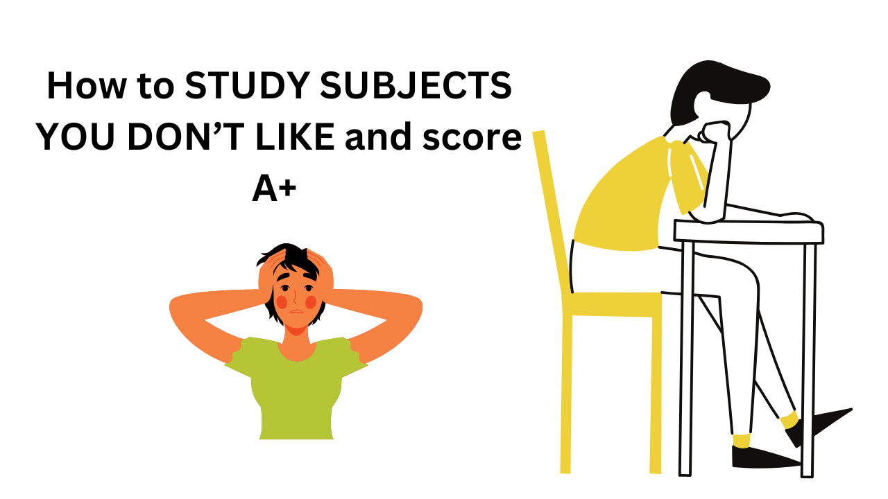 How to STUDY SUBJECTS YOU DON’T LIKE and score A+